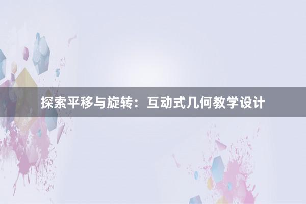 探索平移与旋转：互动式几何教学设计