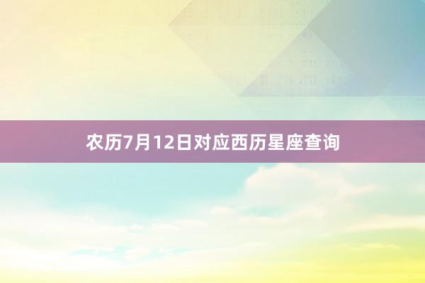 农历7月12日对应西历星座查询